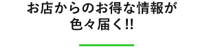 お店からのお得な情報が色々届く